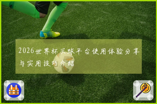 2026世界杯买球平台使用体验分享与实用技巧介绍