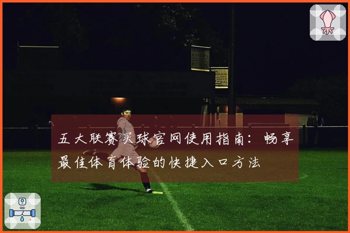 五大联赛买球官网使用指南：畅享最佳体育体验的快捷入口方法
