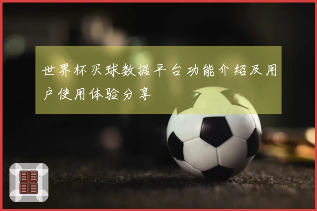 世界杯买球数据平台功能介绍及用户使用体验分享
