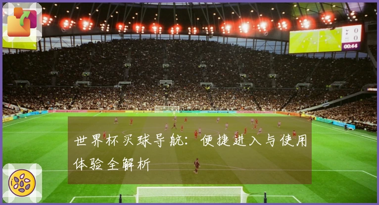 世界杯买球导航：便捷进入与使用体验全解析