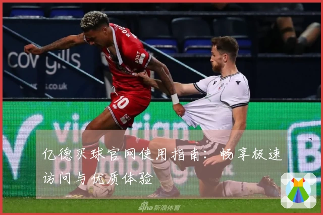 亿德买球官网使用指南：畅享极速访问与优质体验