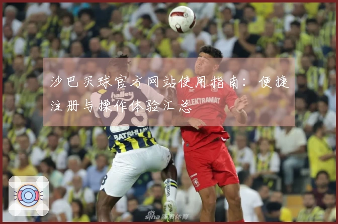 沙巴买球官方网站使用指南：便捷注册与操作体验汇总