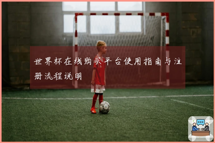 世界杯在线购买平台使用指南与注册流程说明
