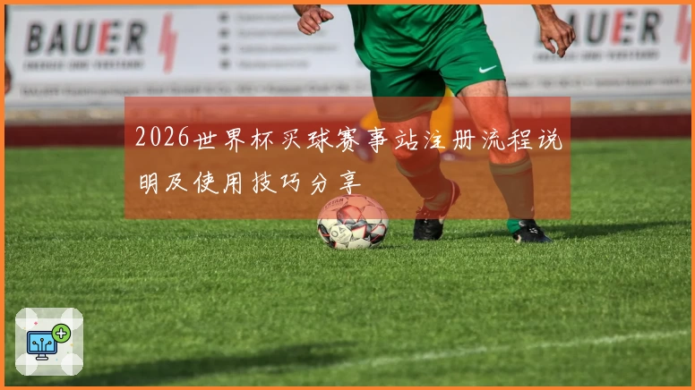 2026世界杯买球赛事站注册流程说明及使用技巧分享