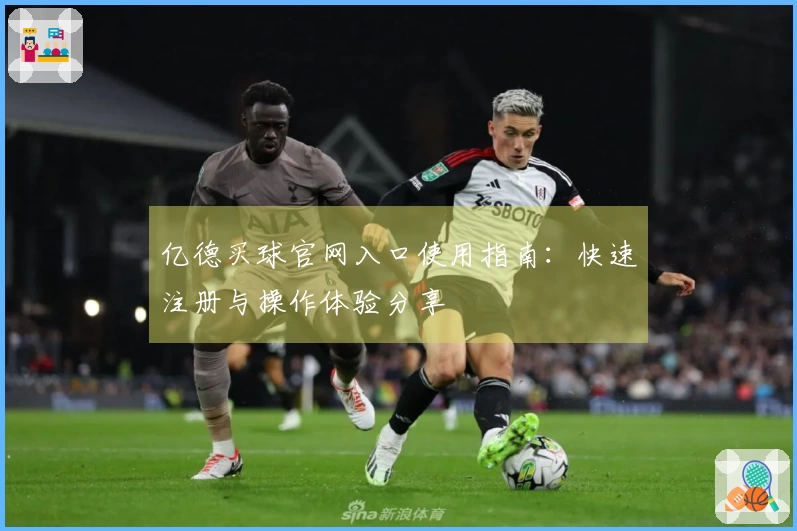亿德买球官网入口使用指南：快速注册与操作体验分享