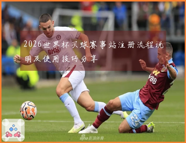 2026世界杯买球赛事站注册流程说明及使用技巧分享