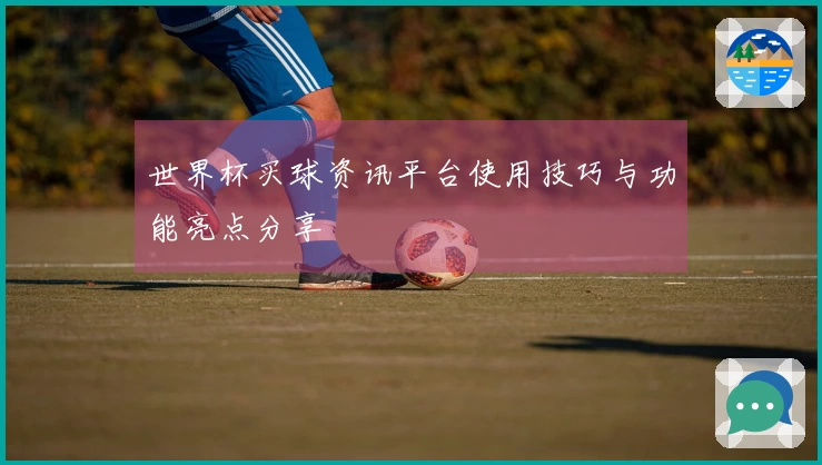 世界杯买球资讯平台使用技巧与功能亮点分享