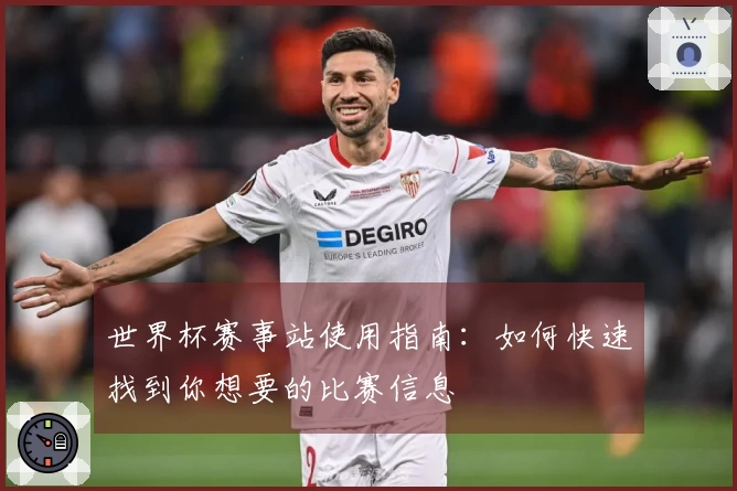 世界杯赛事站使用指南：如何快速找到你想要的比赛信息